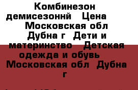 Комбинезон  демисезоннй › Цена ­ 800 - Московская обл., Дубна г. Дети и материнство » Детская одежда и обувь   . Московская обл.,Дубна г.